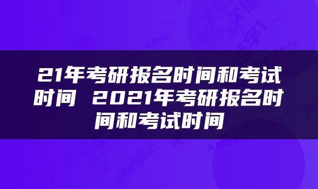 21年考研报名时间和考试时间 2021年考研报名时间和考试时间