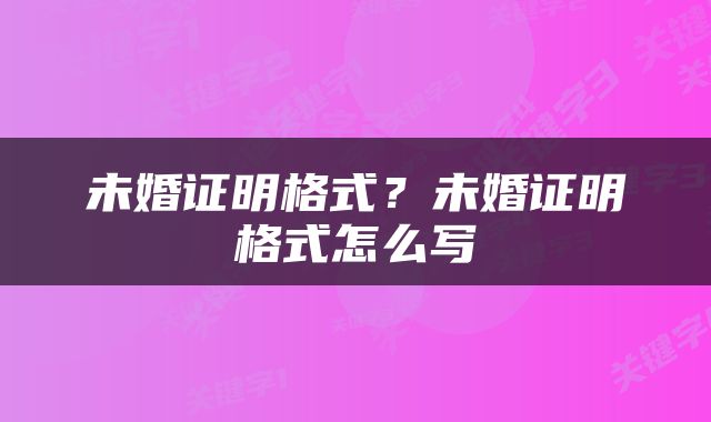 未婚证明格式？未婚证明格式怎么写