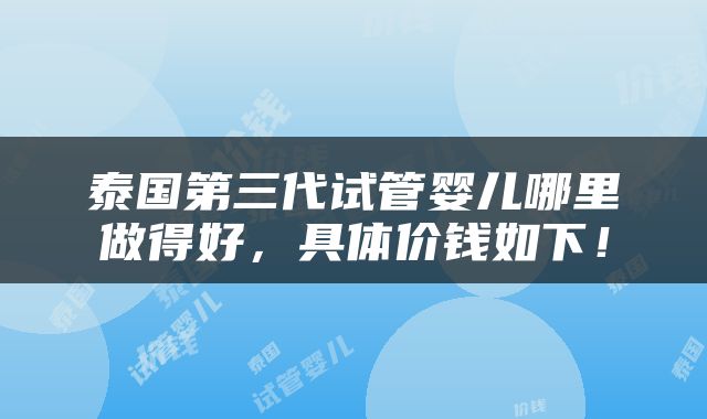 泰国第三代试管婴儿哪里做得好，具体价钱如下！
