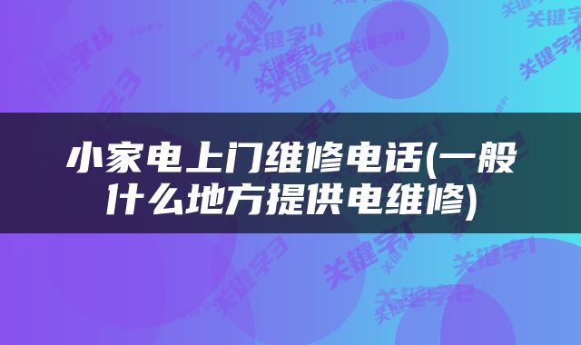 小家电上门维修电话(一般什么地方提供电维修)