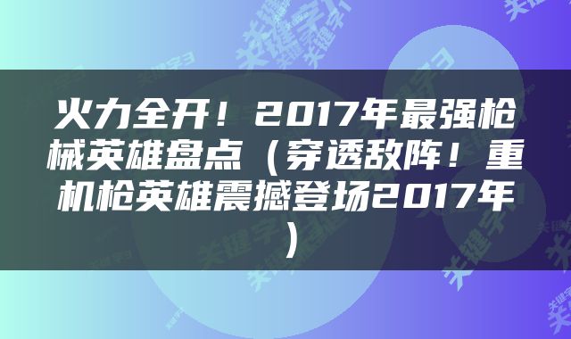 火力全开！2017年最强枪械英雄盘点（穿透敌阵！重机枪英雄震撼登场2017年）