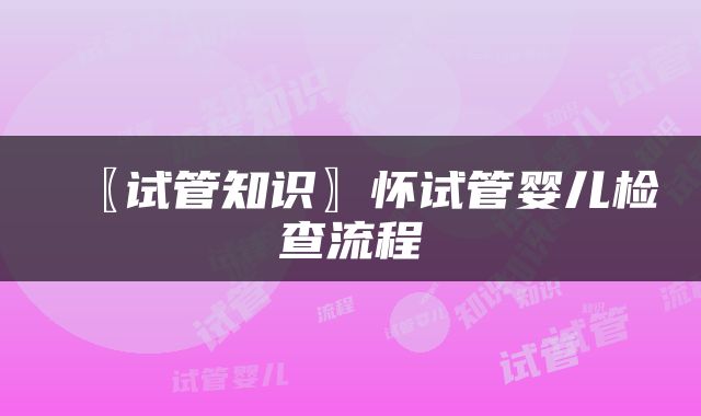 〖试管知识〗怀试管婴儿检查流程
