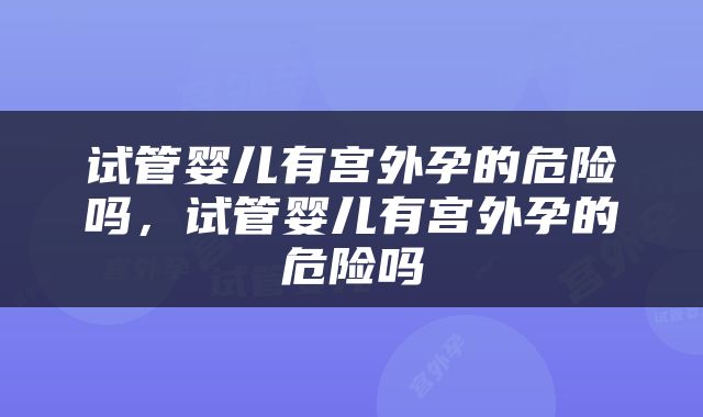 试管婴儿有宫外孕的危险吗，试管婴儿有宫外孕的危险吗