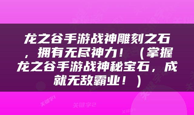 龙之谷手游战神雕刻之石，拥有无尽神力！（掌握龙之谷手游战神秘宝石，成就无敌霸业！）