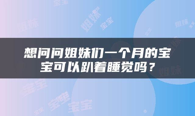 想问问姐妹们一个月的宝宝可以趴着睡觉吗？
