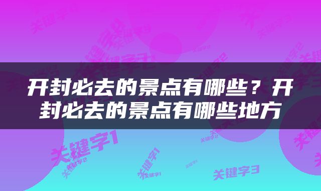 开封必去的景点有哪些？开封必去的景点有哪些地方