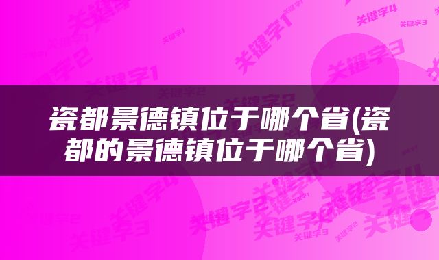 瓷都景德镇位于哪个省(瓷都的景德镇位于哪个省)