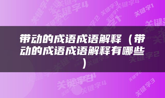 带动的成语成语解释（带动的成语成语解释有哪些）