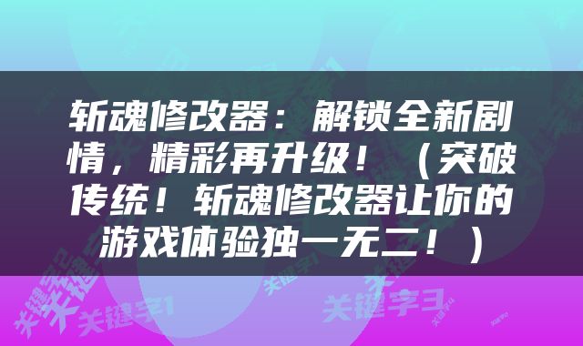 斩魂修改器：解锁全新剧情，精彩再升级！（突破传统！斩魂修改器让你的游戏体验独一无二！）