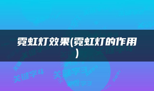 霓虹灯效果(霓虹灯的作用)