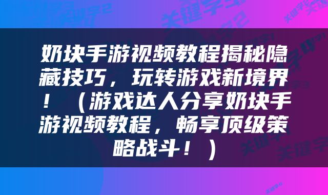 奶块手游视频教程揭秘隐藏技巧，玩转游戏新境界！（游戏达人分享奶块手游视频教程，畅享顶级策略战斗！）