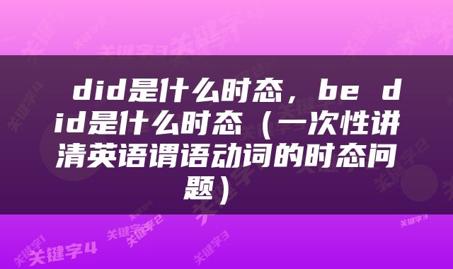  did是什么时态，be did是什么时态（一次性讲清英语谓语动词的时态问题） 