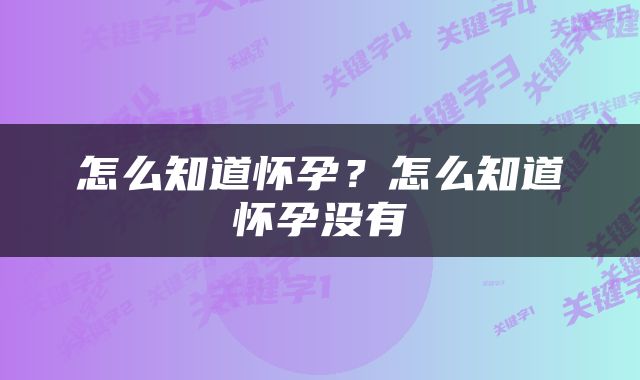 怎么知道怀孕？怎么知道怀孕没有