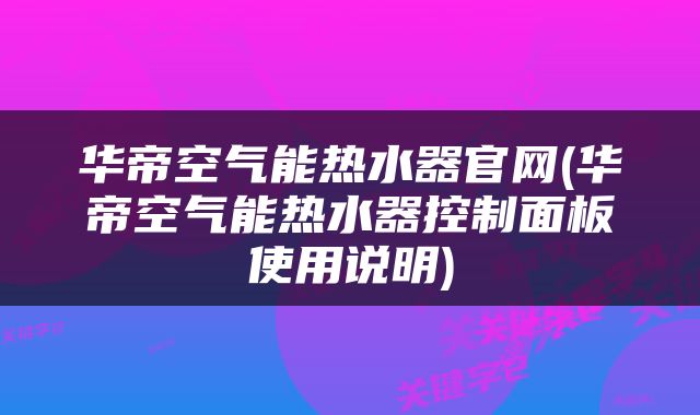 华帝空气能热水器官网(华帝空气能热水器控制面板使用说明)
