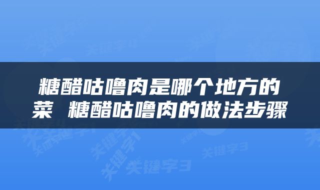 糖醋咕噜肉是哪个地方的菜 糖醋咕噜肉的做法步骤