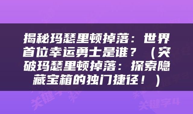 揭秘玛瑟里顿掉落：世界首位幸运勇士是谁？（突破玛瑟里顿掉落：探索隐藏宝箱的独门捷径！）