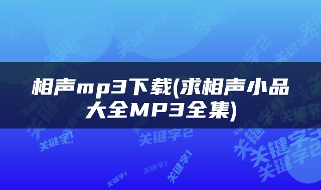 相声mp3下载(求相声小品大全MP3全集)