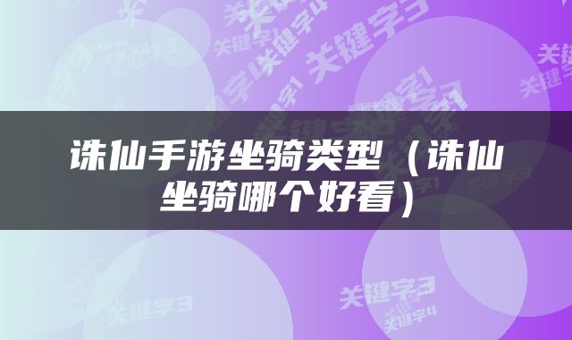 诛仙手游坐骑类型（诛仙坐骑哪个好看）