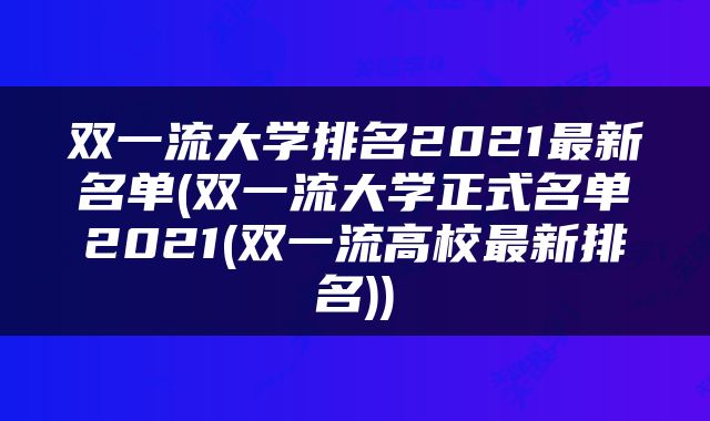 双一流大学排名2021最新名单(双一流大学正式名单2021(双一流高校最新排名))