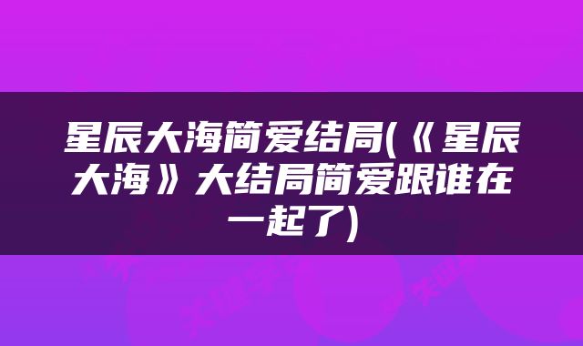 星辰大海简爱结局(《星辰大海》大结局简爱跟谁在一起了)