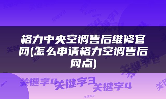 格力中央空调售后维修官网(怎么申请格力空调售后网点)