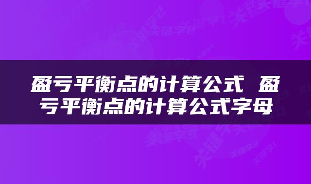 盈亏平衡点的计算公式 盈亏平衡点的计算公式字母