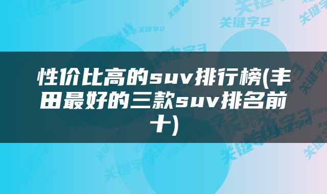 性价比高的suv排行榜(丰田最好的三款suv排名前十)