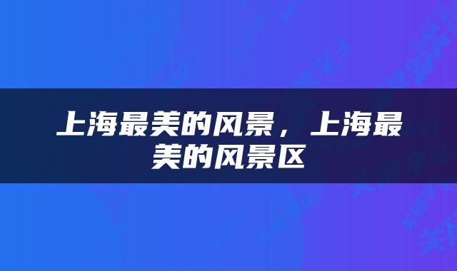 上海最美的风景，上海最美的风景区