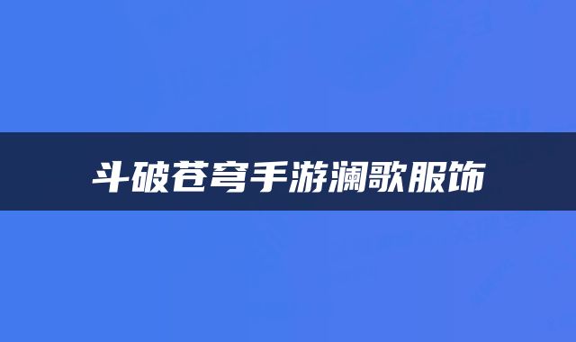斗破苍穹手游澜歌服饰