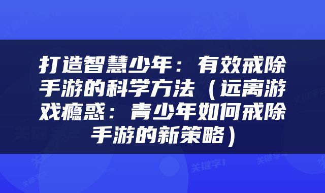 打造智慧少年：有效戒除手游的科学方法（远离游戏瘾惑：青少年如何戒除手游的新策略）