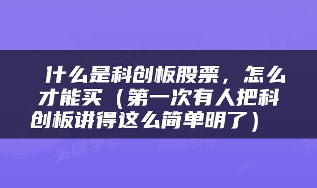  什么是科创板股票，怎么才能买（第一次有人把科创板讲得这么简单明了） 