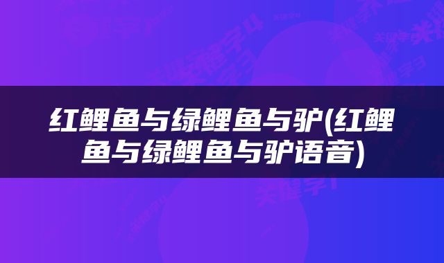 红鲤鱼与绿鲤鱼与驴(红鲤鱼与绿鲤鱼与驴语音)