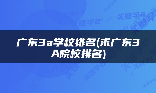 广东3a学校排名(求广东3A院校排名)