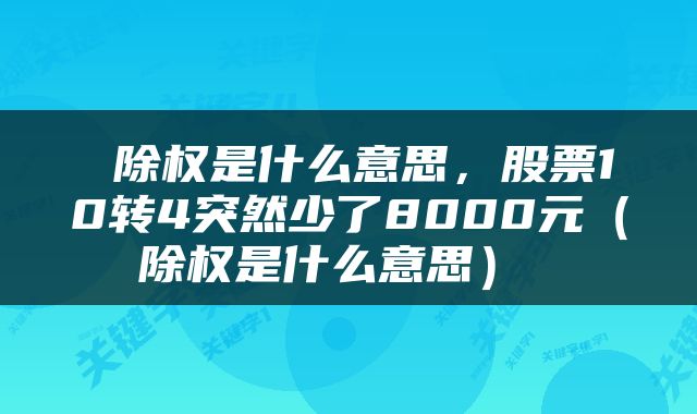  除权是什么意思，股票10转4突然少了8000元（除权是什么意思） 