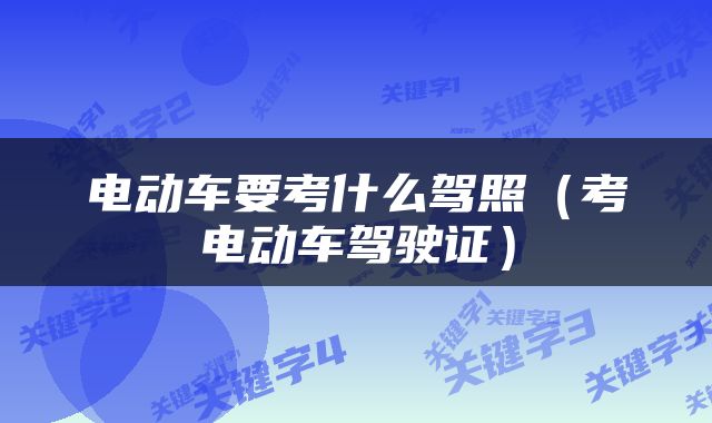 电动车要考什么驾照（考电动车驾驶证）