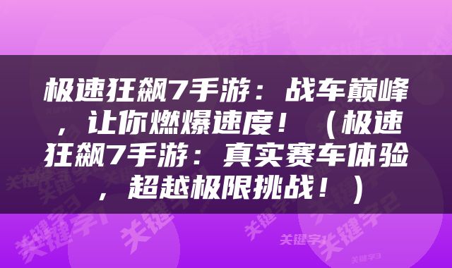 极速狂飙7手游：战车巅峰，让你燃爆速度！（极速狂飙7手游：真实赛车体验，超越极限挑战！）
