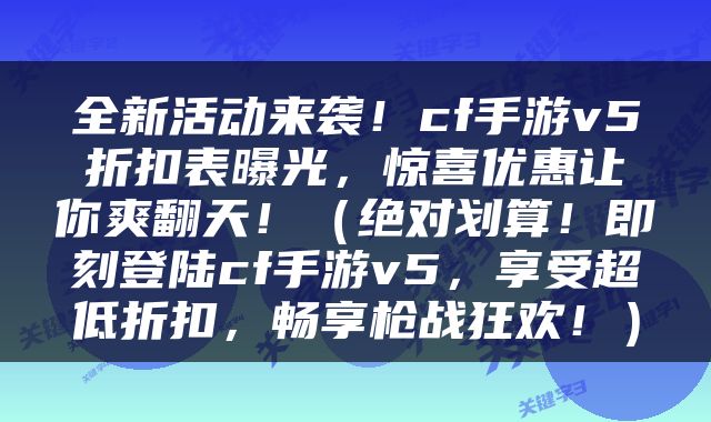 全新活动来袭！cf手游v5折扣表曝光，惊喜优惠让你爽翻天！（绝对划算！即刻登陆cf手游v5，享受超低折扣，畅享枪战狂欢！）