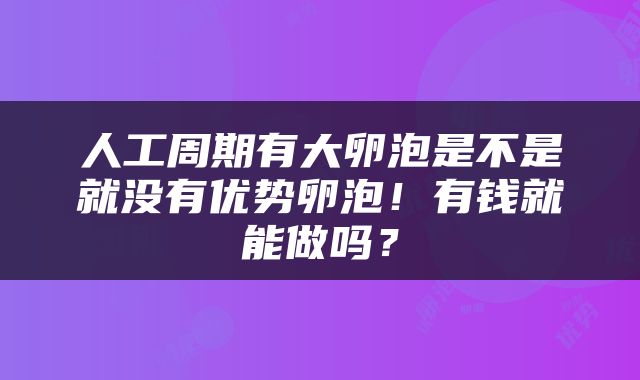 人工周期有大卵泡是不是就没有优势卵泡！有钱就能做吗？