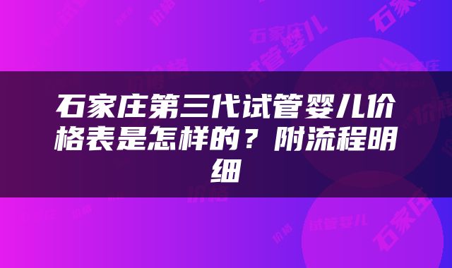 石家庄第三代试管婴儿价格表是怎样的？附流程明细