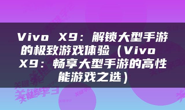 Vivo X9：解锁大型手游的极致游戏体验（Vivo X9：畅享大型手游的高性能游戏之选）