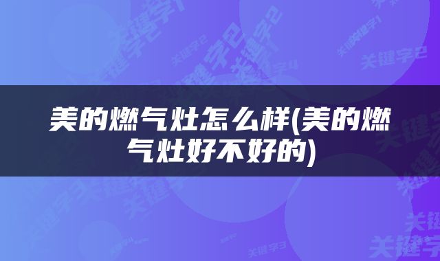 美的燃气灶怎么样(美的燃气灶好不好的)