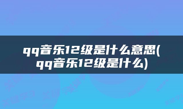 qq音乐12级是什么意思(qq音乐12级是什么)