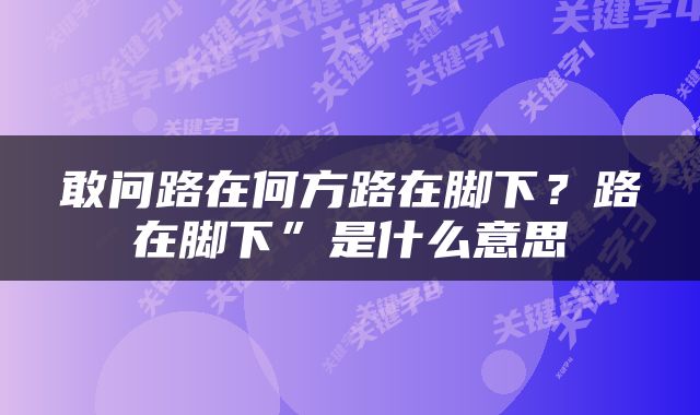 敢问路在何方路在脚下？路在脚下”是什么意思