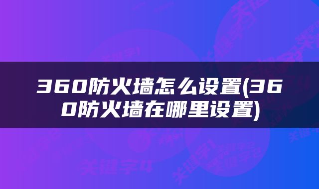 360防火墙怎么设置(360防火墙在哪里设置)