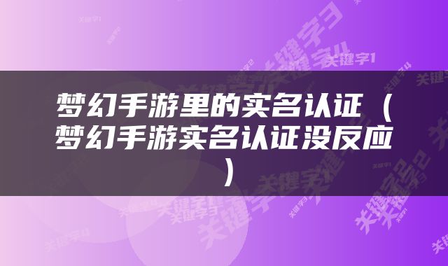 梦幻手游里的实名认证（梦幻手游实名认证没反应）