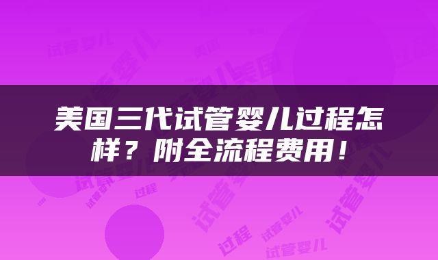 美国三代试管婴儿过程怎样？附全流程费用！