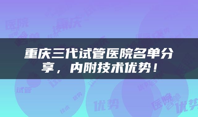 重庆三代试管医院名单分享，内附技术优势！