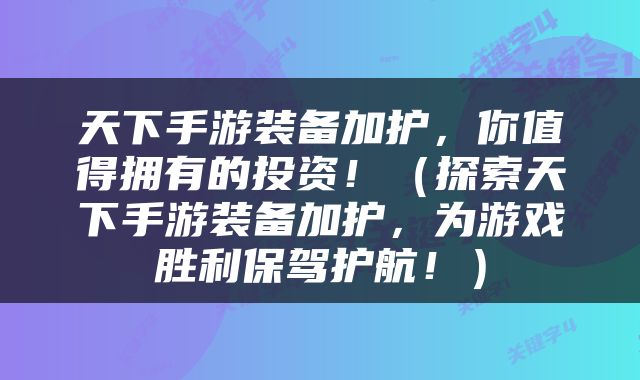 天下手游装备加护，你值得拥有的投资！（探索天下手游装备加护，为游戏胜利保驾护航！）