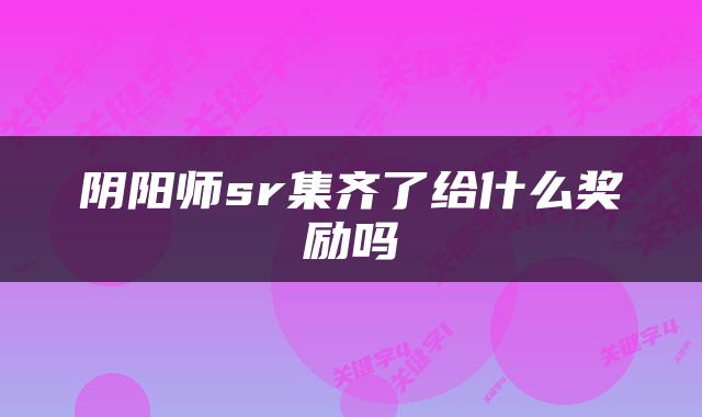 阴阳师sr集齐了给什么奖励吗