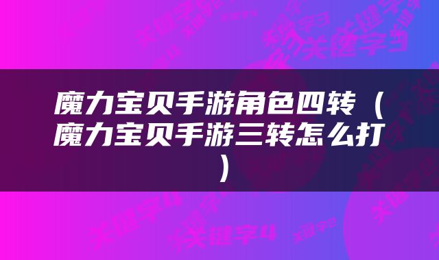 魔力宝贝手游角色四转（魔力宝贝手游三转怎么打）